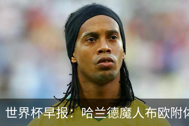 世界杯早报：哈兰德魔人布欧附体！率挪威掀翻五星巴西晋级8强