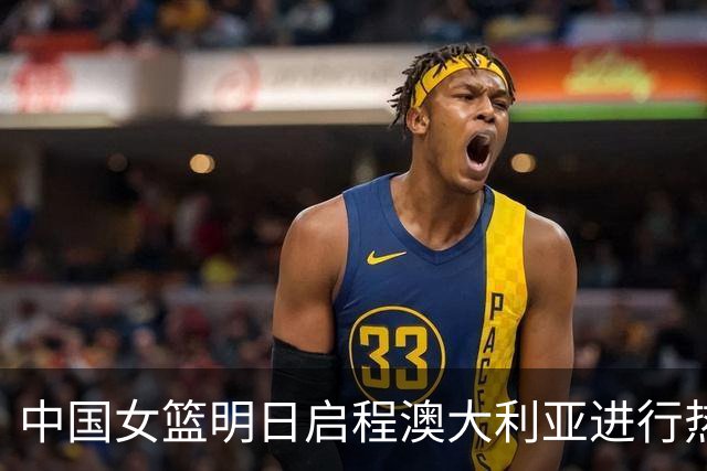中国女篮明日启程澳大利亚进行热身赛 邓雨婷有望七月到队