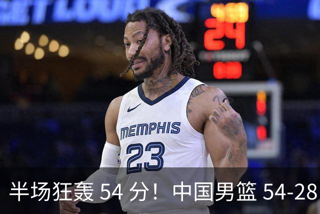 半场狂轰 54 分！中国男篮 54-28 碾压中国台北，全员多点开花，攻防两端全面压制
