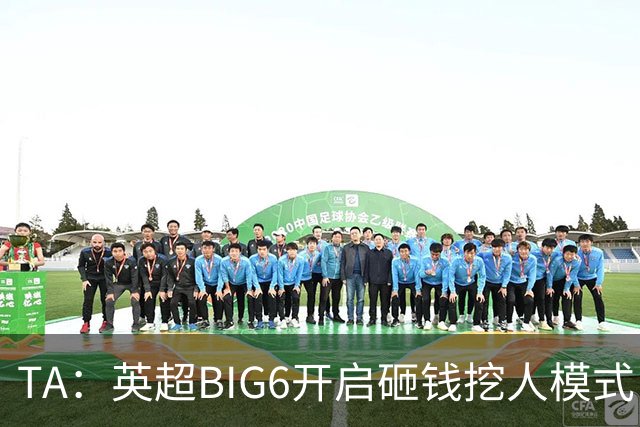 TA：英超BIG6开启砸钱挖人模式，小球队则在财政压力下艰难权衡